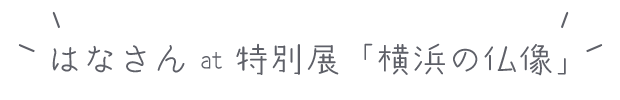 はなさん at 特別展「横浜の仏像」